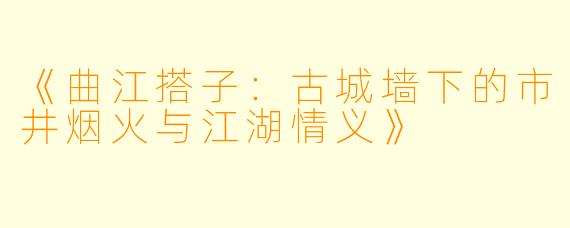 《曲江搭子:古城墙下的市井烟火与江湖情义》