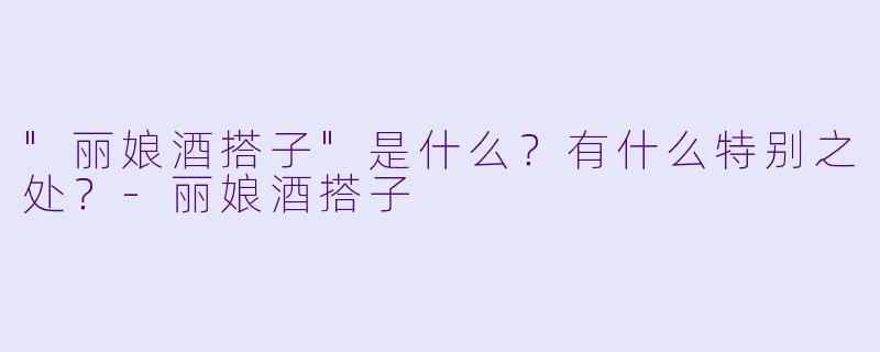 "丽娘酒搭子"是什么?有什么特别之处?