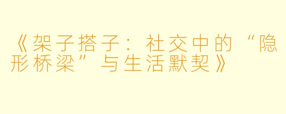 《架子搭子:社交中的“隐形桥梁”与生活默契》