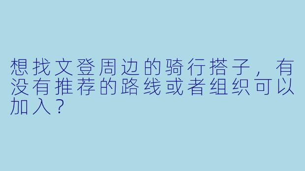 想找文登周边的骑行搭子，有没有推荐的路线或者组织可以加入？