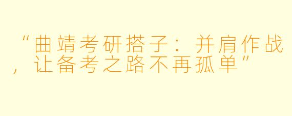 “曲靖考研搭子：并肩作战，让备考之路不再孤单”
