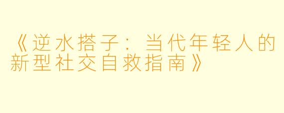 《逆水搭子：当代年轻人的新型社交自救指南》