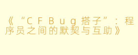 《“CFBug搭子”:程序员之间的默契与互助》
