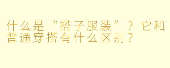什么是“搭子服装”?它和普通穿搭有什么区别?