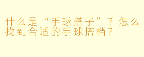 什么是“手球搭子”?怎么找到合适的手球搭档?