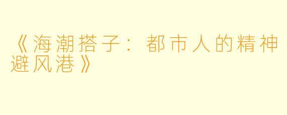 《海潮搭子:都市人的精神避风港》