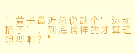 "黄子最近总说缺个‘运动搭子’,到底啥样的才算理想型啊?"