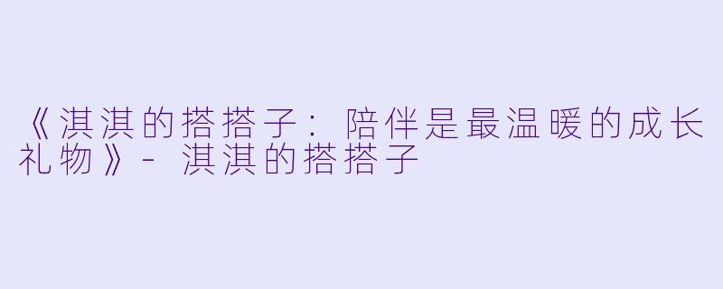 《淇淇的搭搭子：陪伴是最温暖的成长礼物》-淇淇的搭搭子