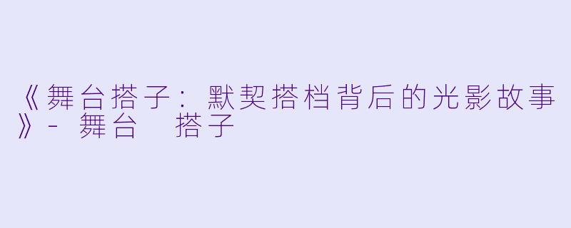 《舞台搭子：默契搭档背后的光影故事》