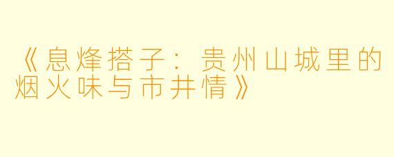 《息烽搭子:贵州山城里的烟火味与市井情》