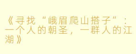 《寻找“峨眉爬山搭子”:一个人的朝圣,一群人的江湖》