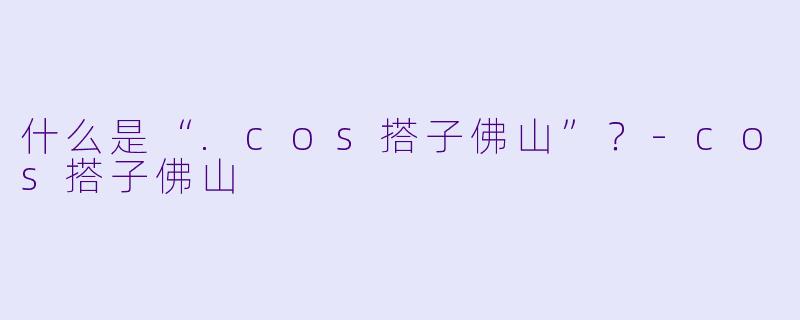 什么是“.cos搭子佛山”?