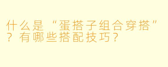 什么是“蛋搭子组合穿搭”？有哪些搭配技巧？