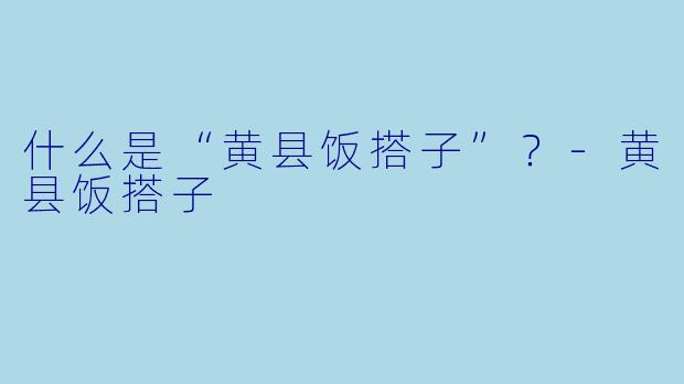 什么是“黄县饭搭子”?