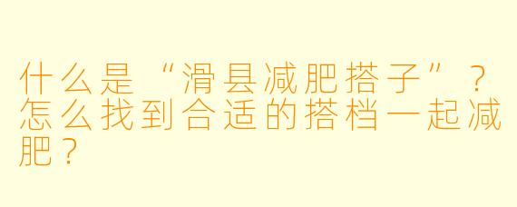 什么是“滑县减肥搭子”？怎么找到合适的搭档一起减肥？