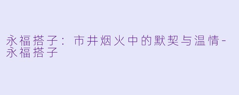 永福搭子:市井烟火中的默契与温情