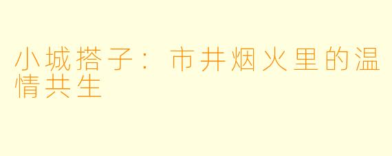 小城搭子：市井烟火里的温情共生
