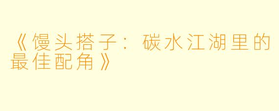 《馒头搭子:碳水江湖里的最佳配角》