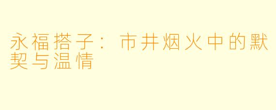 永福搭子：市井烟火中的默契与温情