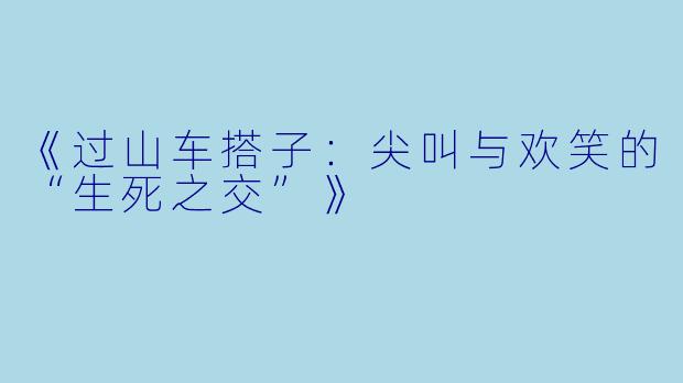 《过山车搭子：尖叫与欢笑的“生死之交”》