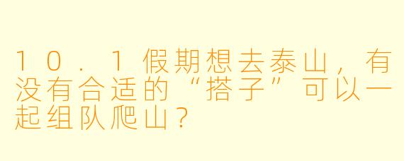 10.1假期想去泰山,有没有合适的“搭子”可以一起组队爬山?