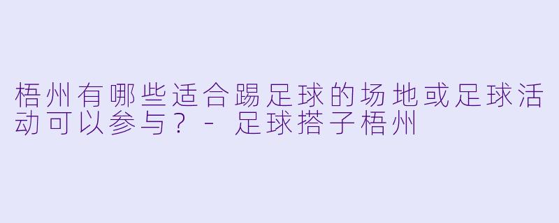梧州有哪些适合踢足球的场地或足球活动可以参与?