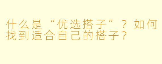什么是“优选搭子”?如何找到适合自己的搭子?