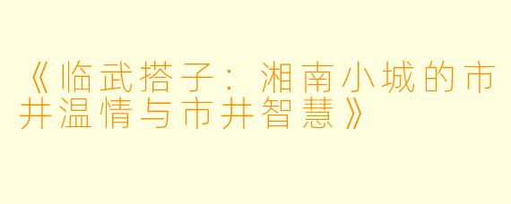 《临武搭子:湘南小城的市井温情与市井智慧》