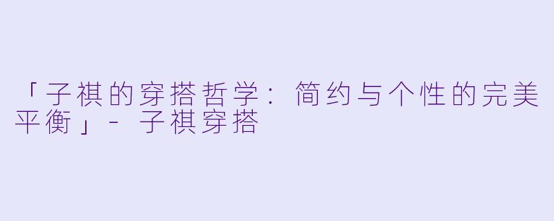 「子祺的穿搭哲学：简约与个性的完美平衡」-子祺穿搭