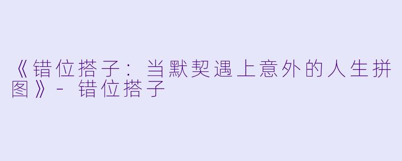 《错位搭子:当默契遇上意外的人生拼图》-错位搭子