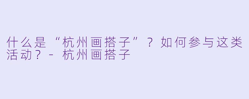 什么是“杭州画搭子”?如何参与这类活动?