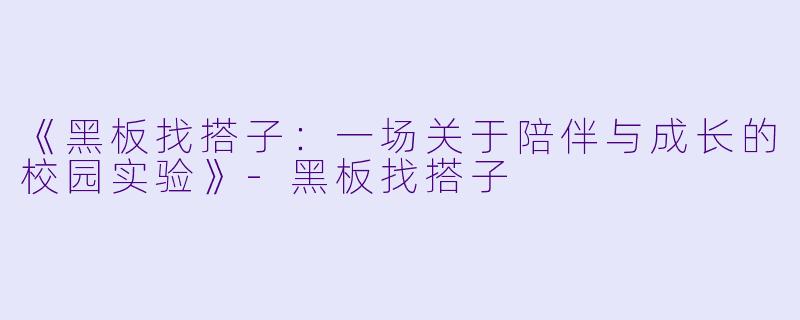 《黑板找搭子:一场关于陪伴与成长的校园实验》-黑板找搭子