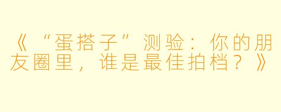 《“蛋搭子”测验：你的朋友圈里，谁是最佳拍档？》