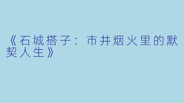 《石城搭子：市井烟火里的默契人生》
