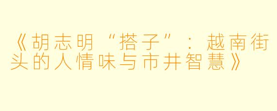 《胡志明“搭子”：越南街头的人情味与市井智慧》