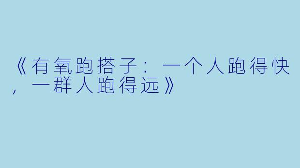 《有氧跑搭子:一个人跑得快,一群人跑得远》