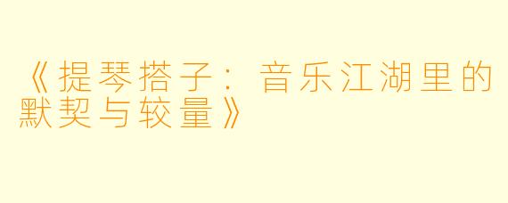 《提琴搭子：音乐江湖里的默契与较量》