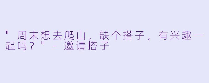 "周末想去爬山，缺个搭子，有兴趣一起吗？"