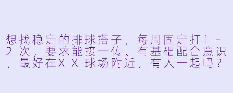 想找稳定的排球搭子,每周固定打1-2次,要求能接一传、有基础配合意识,最好在XX球场附近,有人一起吗?