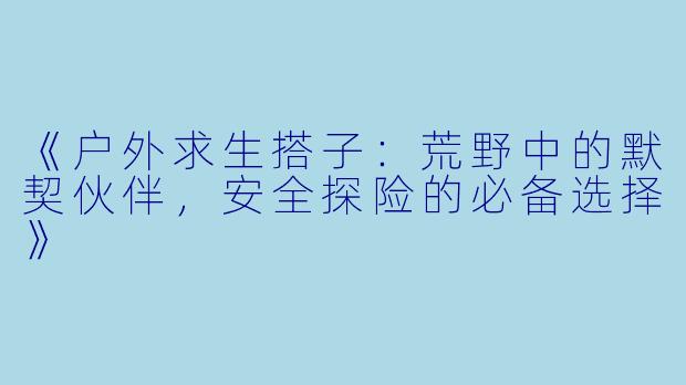 《户外求生搭子:荒野中的默契伙伴,安全探险的必备选择》