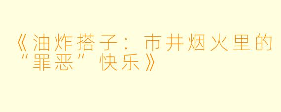 《油炸搭子：市井烟火里的“罪恶”快乐》