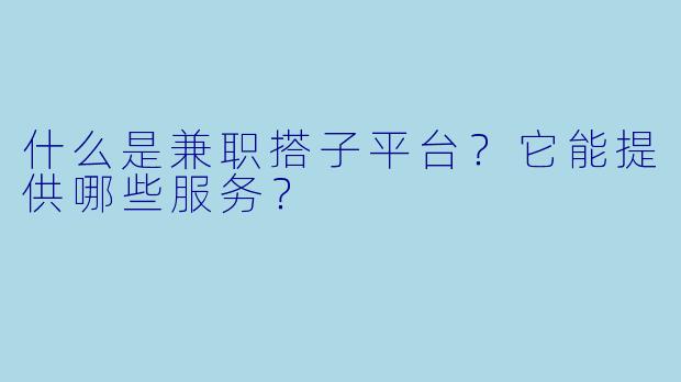 什么是兼职搭子平台?它能提供哪些服务?