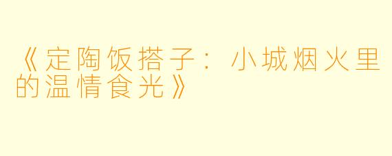 《定陶饭搭子:小城烟火里的温情食光》