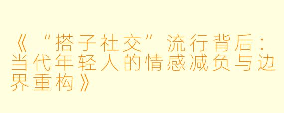 《“搭子社交”流行背后:当代年轻人的情感减负与边界重构》