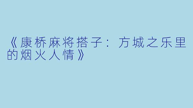 《康桥麻将搭子：方城之乐里的烟火人情》