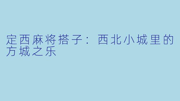 定西麻将搭子:西北小城里的方城之乐