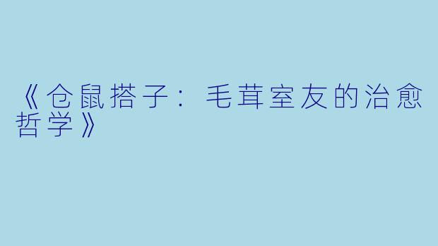 《仓鼠搭子：毛茸室友的治愈哲学》