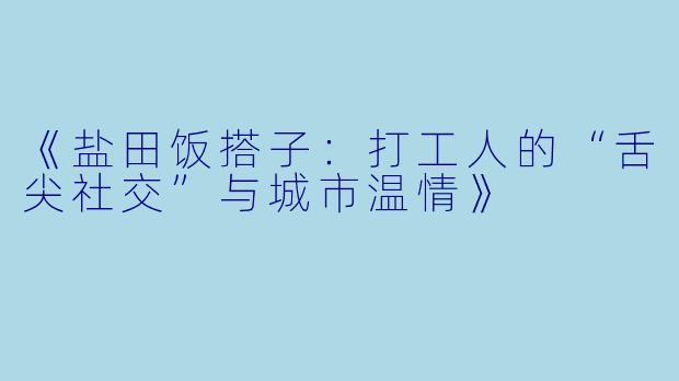 《盐田饭搭子：打工人的“舌尖社交”与城市温情》