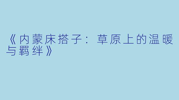 《内蒙床搭子:草原上的温暖与羁绊》