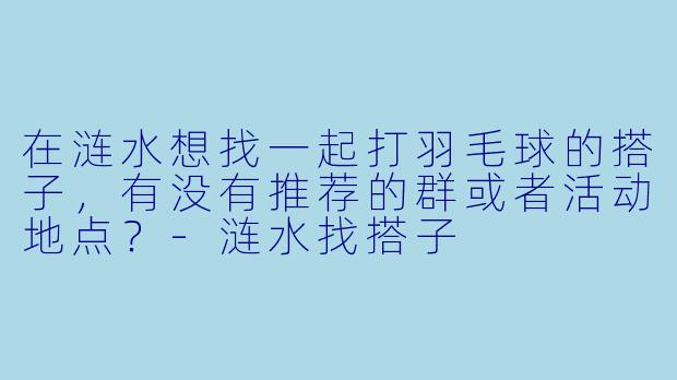 在涟水想找一起打羽毛球的搭子,有没有推荐的群或者活动地点?